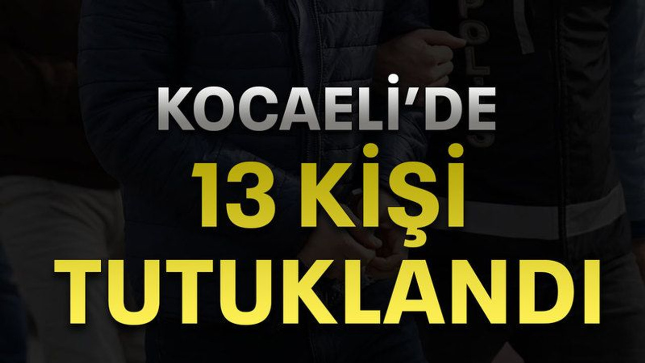 Kocaeli’de 13 kişi tutuklandı